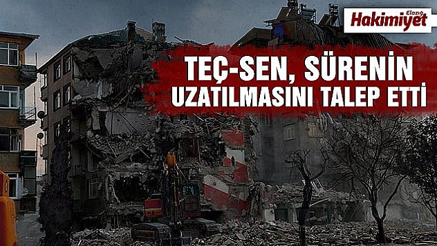 TEÇ – SEN DEPREM TAZMİNATININ SÜRESİNİN UZATILMASI TALEBİNDE BULUNDU