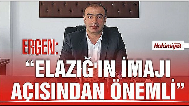 ERGEN:'ELAZIĞ'IN İMAJI AÇISINDAN ÖNEMLİ'	