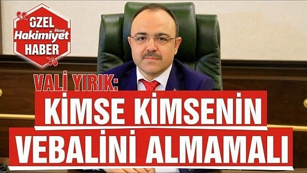 ELAZIĞ VALİSİ ERKAYA YIRIK :  'KİMSE KİMSENİN VEBALİNİ ALMAMALI' 