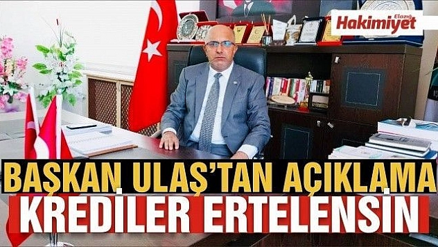 BAŞKAN MİTAT ULAŞ: 'KREDİ ÖDEMELERİ ERTELENMEZSE OLUMSUZ SONUÇLAR DOĞURUR'
