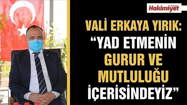 VALİ ERKAYA YIRIK:'YAD ETMENİN GURUR VE MUTLULUĞU İÇERİSİNDEYİZ'