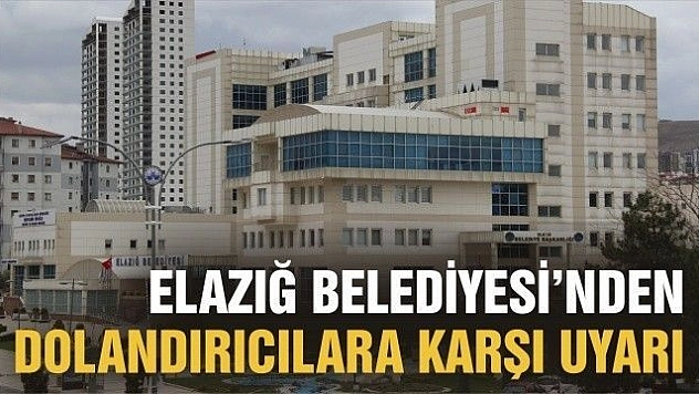 ELAZIĞ BELEDİYESİ'NDEN DOLANDIRICILARA KARŞI UYARI