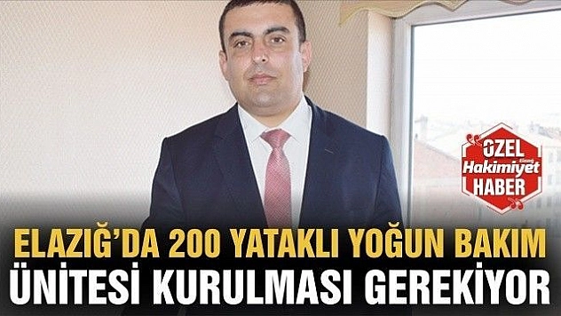 ELAZIĞ'DA 200 YATAKLI YOĞUN BAKIM ÜNİTESİ KURULMASI GEREKİYOR 