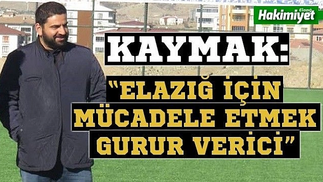 Kaymak: 'Elazığ için mücadele etmek gurur verici'