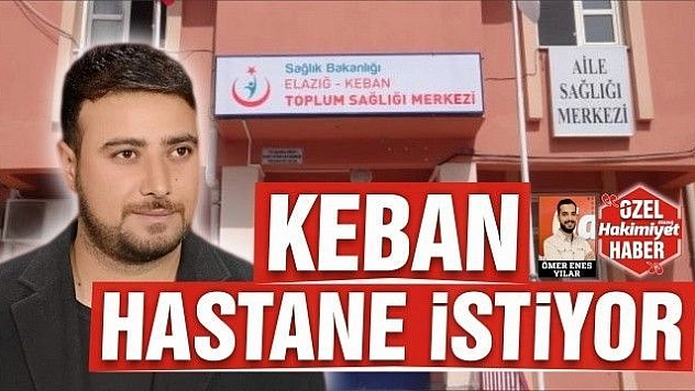 KEBAN HASTANE İSTİYOR