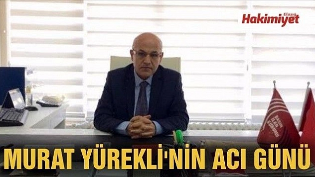MURAT YÜREKLİ'NİN ACI GÜNÜ 