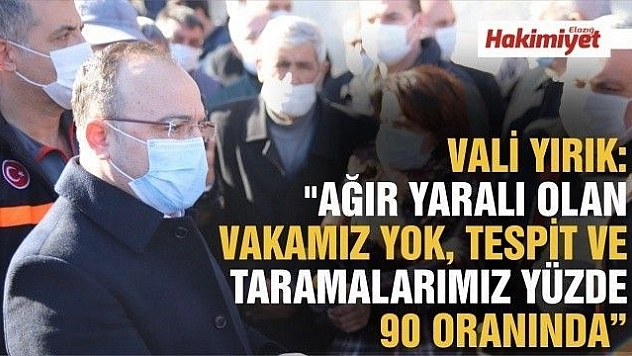 Vali Yırık: 'Ağır yaralı olan vakamız yok, tespit ve taramalarımız yüzde 90 oranında'
