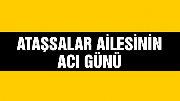 Ataşsalar ailesinin acı günü