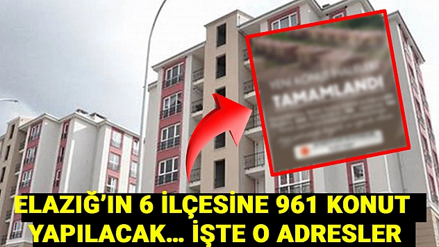 Elazığ'a konut müjdesi! Elazığ'ın 6 ilçesine 961 konut yapılacak… İşte o adresler