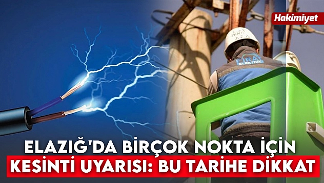 Elazığ'da birçok nokta için kesinti uyarısı: Bu tarihe dikkat