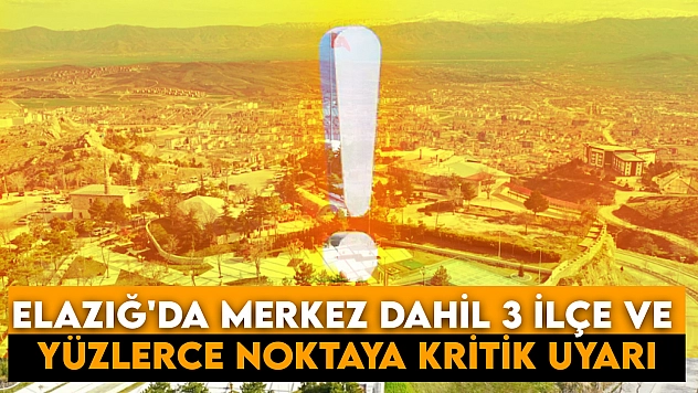Elazığ'da Merkez dahil 3 ilçe ve yüzlerce noktaya kritik uyarı