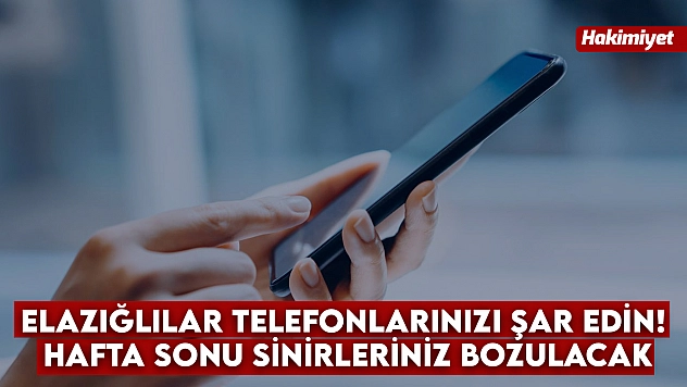 Elazığlılar telefonlarınızı şar edin! Hafta sonu sinirleriniz bozulacak