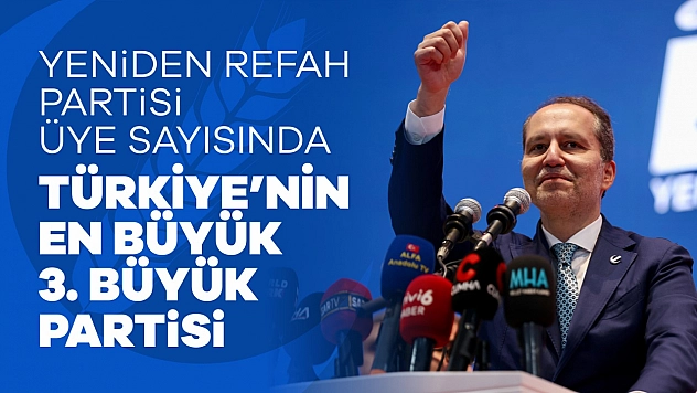 Yeniden Refah Partisi üye sayısında büyük artış: Türkiye'nin en büyük 3. Partisi oldu