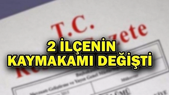 ELAZIĞ'DA 2 İLÇENİN KAYMAKAMI DEĞİŞTİ