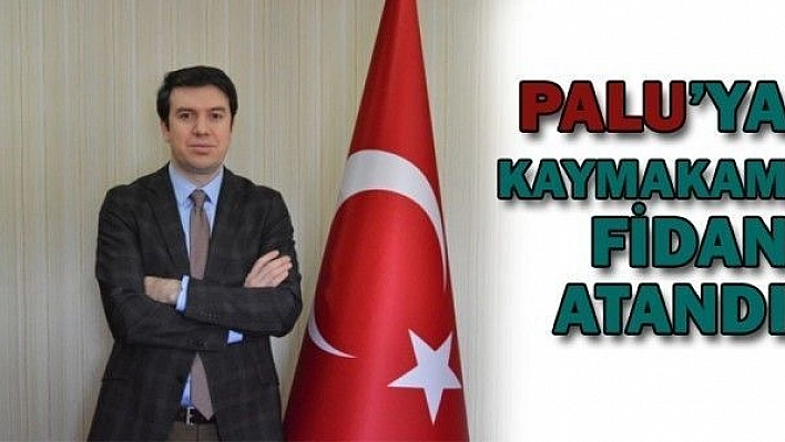 PALU'YA KAYMAKAM FİDAN ATANDI