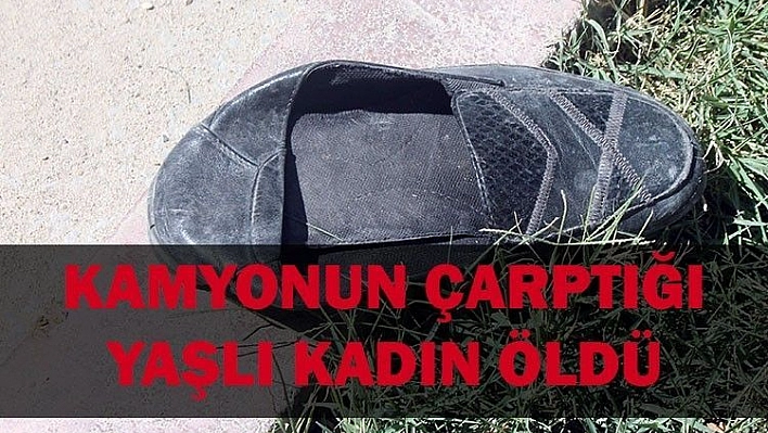 KAMYONUN ÇARPTIĞI YAŞLI KADIN ÖLDÜ