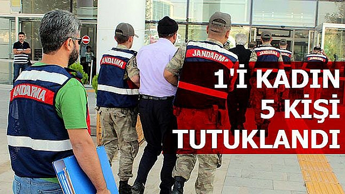 5 KİŞİ TUTUKLANDI