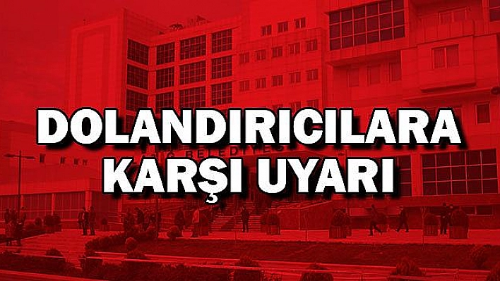 ELAZIĞ BELEDİYESİ, DOLANDIRICILARA KARŞI UYARDI