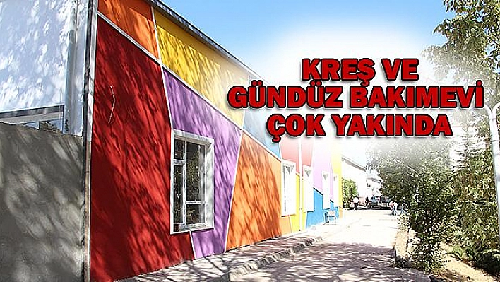 KREŞ VE GÜNDÜZ BAKIMEVİ BİTME AŞAMASINA GELDİ