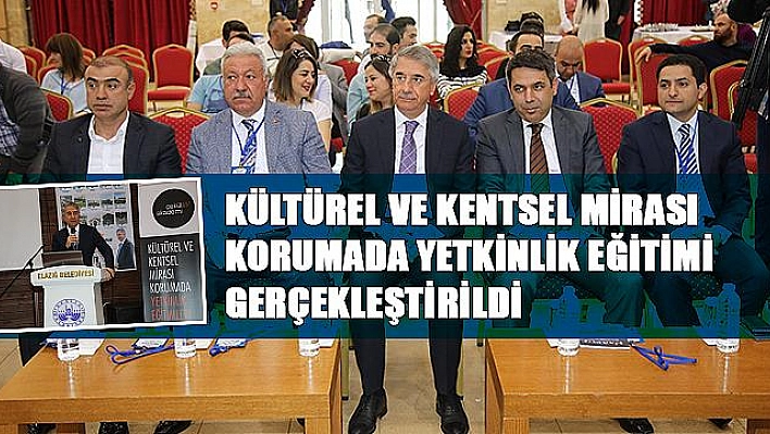 ELAZIĞ'DA 'KÜLTÜREL VE KENTSEL MİRASI KORUMADA YETKİNLİK'EĞİTİMİ