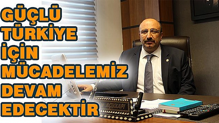 'AK DAVANIN BİR NEFERİ OLARAK TÜRKİYE İÇİN MÜCADELEMİZ DEVAM EDECEK'