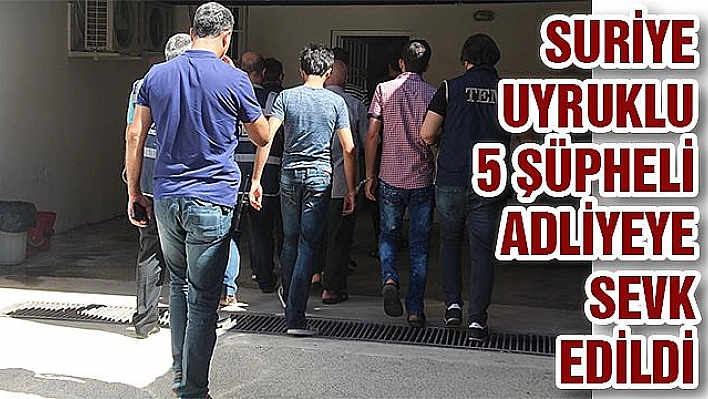 5 ŞÜPHELİ ADLİYEYE SEVK EDİLDİ