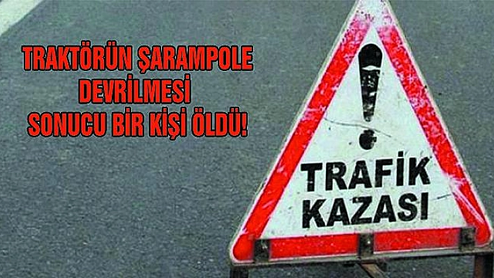 TRAKTÖR ŞARAMPOLE DEVRİLDİ: 1 ÖLÜ