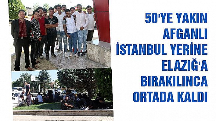 İSTANBUL YERİNE ELAZIĞ'DA BIRAKILAN AFGANLILAR ORTADA KALDI