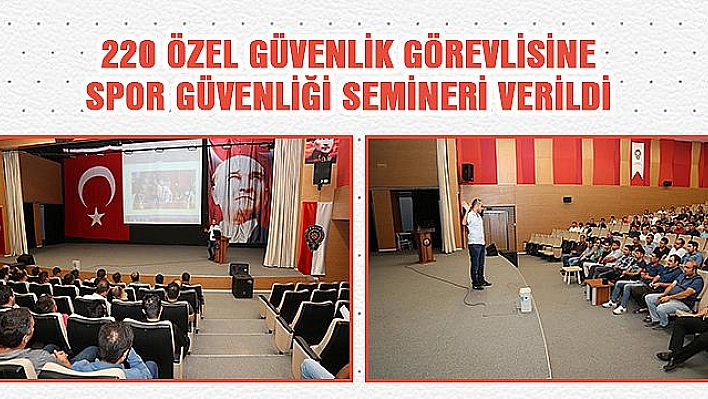 220 ÖZEL GÜVENLİK GÖREVLİSİNE SEMİNER VERİLDİ