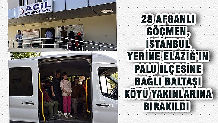 28 AFGAN GÖÇMEN İSTANBUL YERİNE ELAZIĞ'IN PALU İLÇESİNE BIRAKILDI 