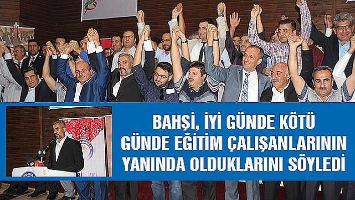 BAHŞİ, 'İYİ VE KÖTÜ GÜNDE EĞİTİM ÇALIŞANLARIMIZIN YANINDA OLDUK'