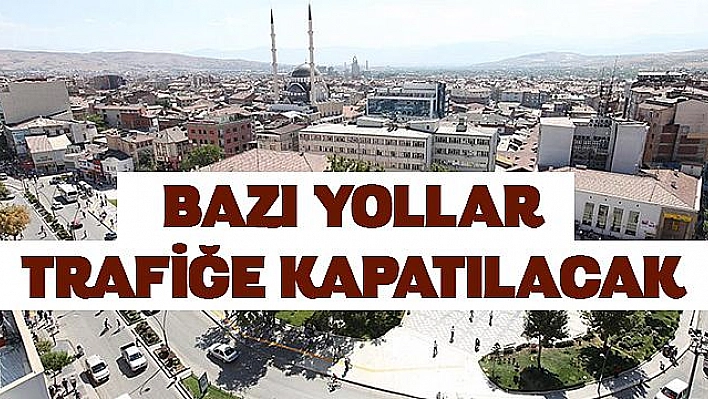 ELAZIĞ'DA BAZI YOLLAR TRAFİĞE  KAPATILACAK