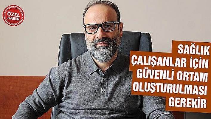 'SAĞLIKTA ŞİDDET HER ŞEYİN ÖNÜNE GEÇTİ'