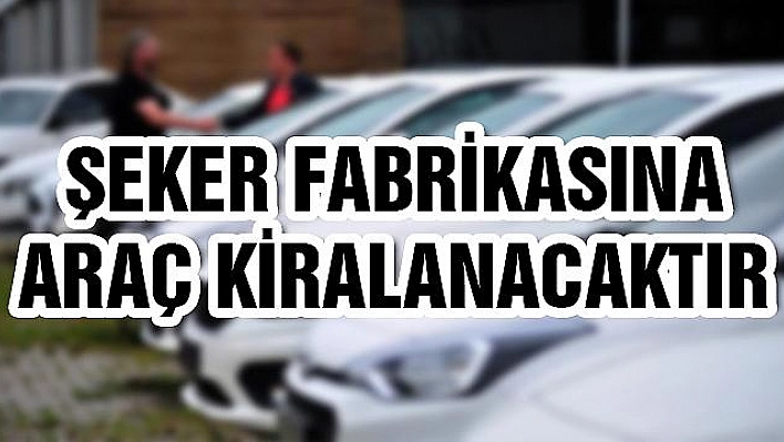 ŞEKER FABRİKASINA ARAÇ KİRALANACAKTIR