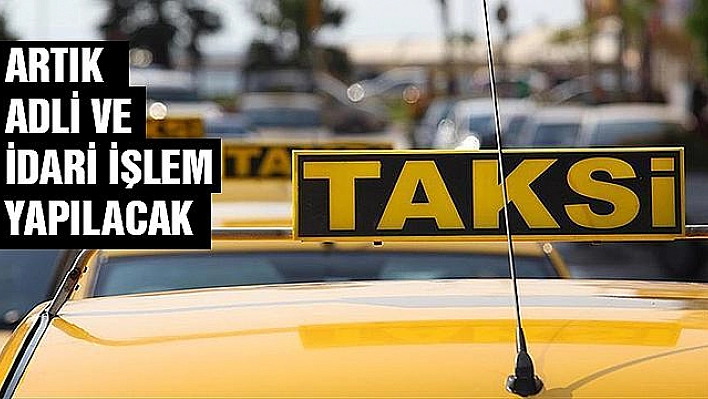 YÜKSEK ÜCRET TALEP EDEN TAKSİCİLERE ADLİ VE İDARİ İŞLEM YAPILACAK