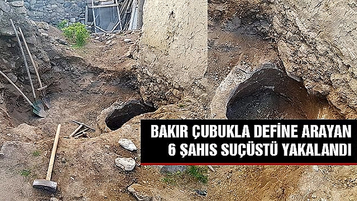 BAKIR ÇUBUKLA DEFİNE ARAYAN 6 KİŞİ YAKALANDI