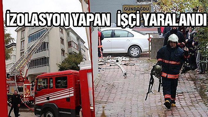 İZOLASYON YAPARKEN ÇIKAN YANGINDA 1 KİŞİ YARALANDI