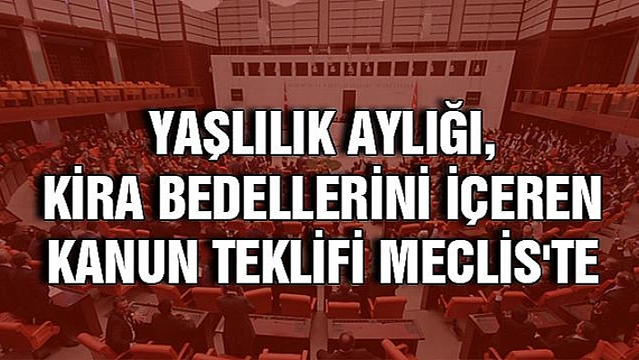 Yaşlılık aylığı, kira bedellerini içeren kanun teklifi Meclis'te