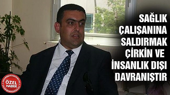 SAĞLIK ÇALIŞANINA SALDIRMAK ÇİRKİN VE İNSANLIK DIŞI BİR DAVRANIŞTIR