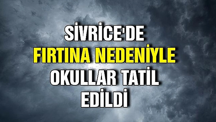 Sivrice'de fırtına nedeniyle okullar tatil edildi