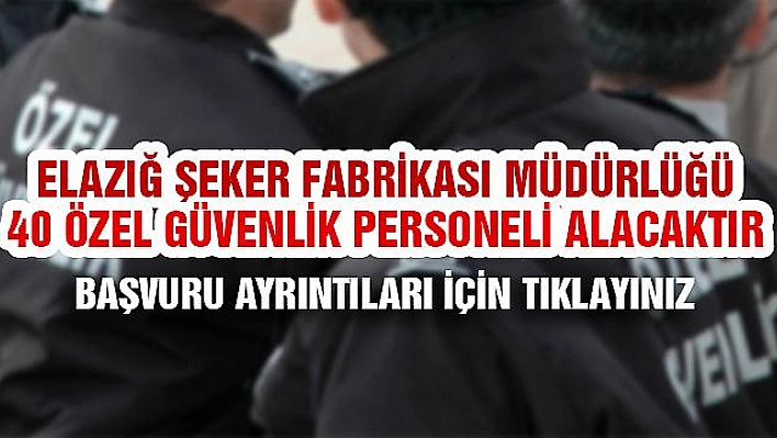 ELAZIĞ ŞEKER FABRİKASI MÜDÜRLÜĞÜ 40 ÖZEL GÜVENLİK PERSONELİ ALACAK