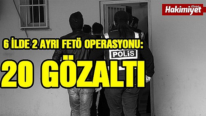 Elazığ merkezli 6 ilde 2 ayrı FETÖ operasyonu