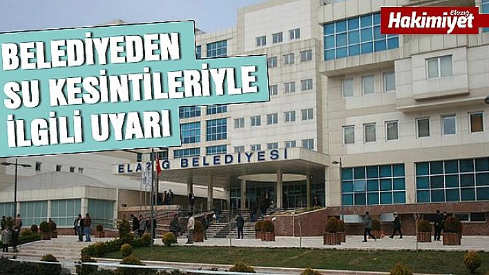 ELAZIĞ BELEDİYESİNDEN SU KESİNTİLERİYLE İLGİLİ UYARI