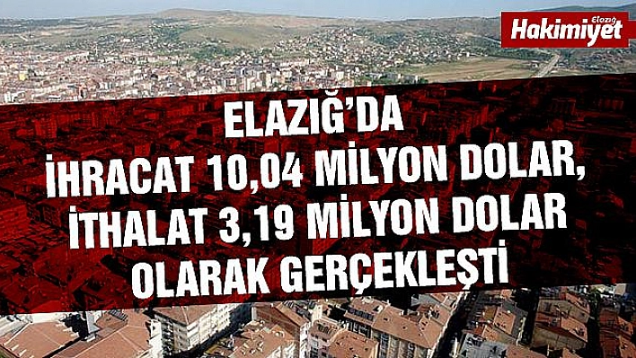 ELAZIĞ'DA 10,04 MİLYON DOLARLIK İHRACAT YAPILDI
