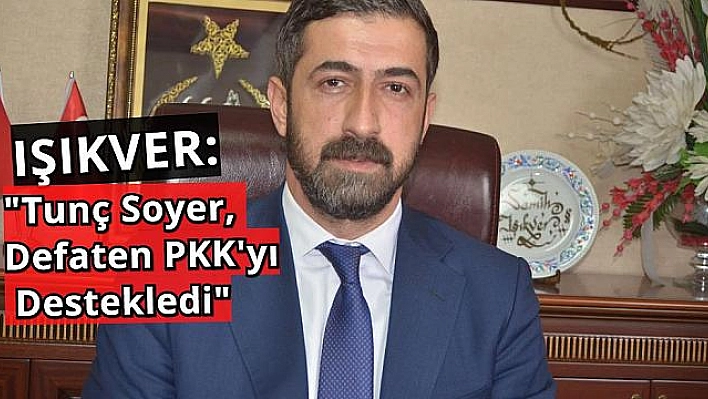 IŞIKVER: 'TUNÇ SOYER'İN ZİHNİYETİ DE PARASI DA KİRLİ'