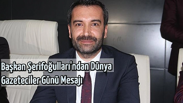 Şerifoğulları: 'Her Koşulda Hizmet Eden Basın Çalışanlarına Teşekkür Ederim'