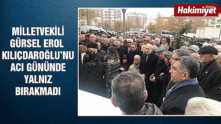 MİLLETVEKİLİ EROL, KILIÇDAROĞLU'NU ACI GÜNÜNDE YALNIZ BIRAKMADI