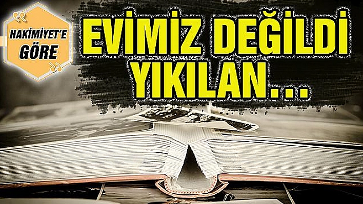 EVİMİZ DEĞİLDİ YIKILAN…