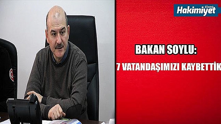 İçişleri Bakanı Soylu: '7 vatandaşımızı kaybettik'