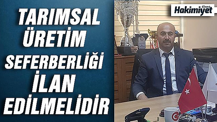 TARIMSAL ÜRETİM SEFERBERLİĞİ İLAN EDİLMELİDİR